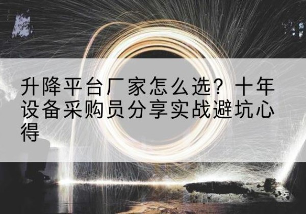安源升降平台厂家-怎么选？十年设备采购员分享实战避坑心得