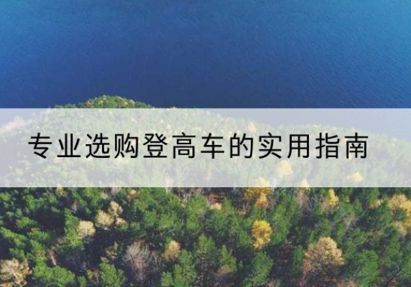 安源电动登高车厂家推荐-专业选购登高车的实用指南