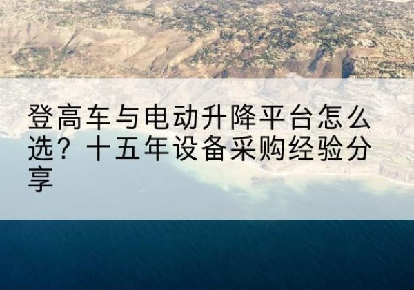安源登高车厂家厂家-登高车与电动升降平台怎么选？十五年设备采购经验分享