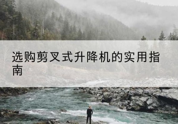 安源剪叉式升降机怎么选-选购剪叉式升降机的实用指南