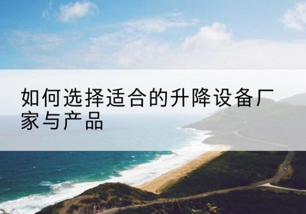 安源电动升降平台厂家-如何选择适合的升降设备厂家与产品