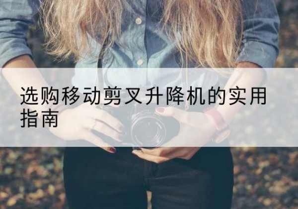 安源移动剪叉升降机怎么选-选购移动剪叉升降机的实用指南